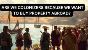 Are we colonizers because we want to buy property abroad?